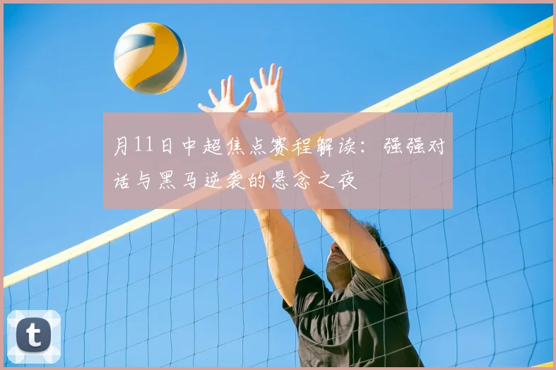 月11日中超焦点赛程解读:强强对话与黑马逆袭的悬念之夜