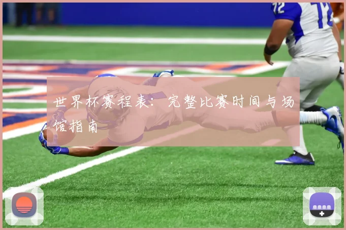 世界杯赛程表:完整比赛时间与场馆指南