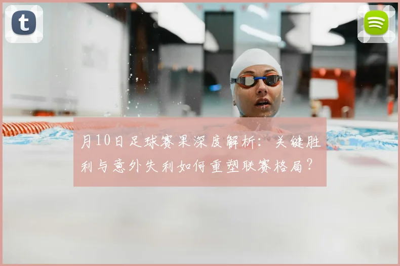月10日足球赛果深度解析：关键胜利与意外失利如何重塑联赛格局？