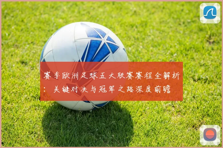 赛季欧洲足球五大联赛赛程全解析:关键对决与冠军之路深度前瞻