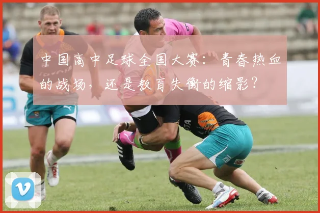 中国高中足球全国大赛:青春热血的战场,还是教育失衡的缩影?