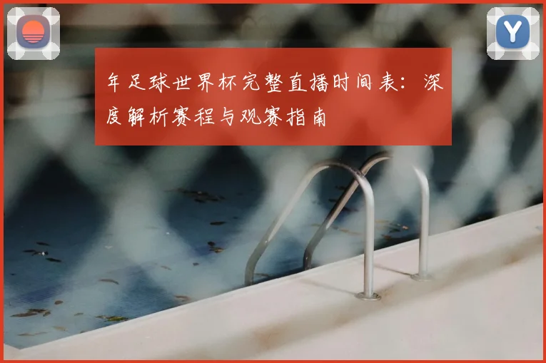年足球世界杯完整直播时间表：深度解析赛程与观赛指南