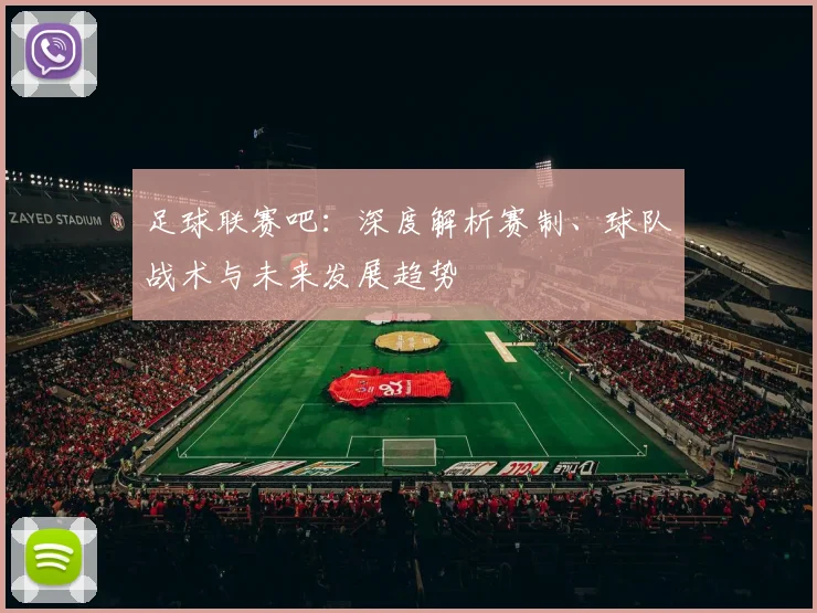 足球联赛吧:深度解析赛制、球队战术与未来发展趋势