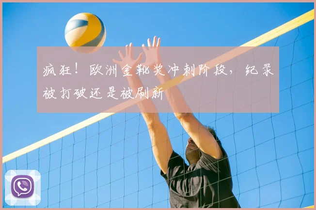 疯狂!欧洲金靴奖冲刺阶段,纪录被打破还是被刷新