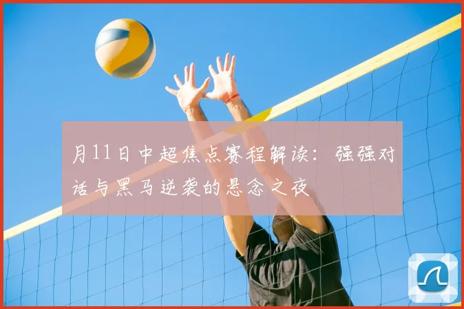 月11日中超焦点赛程解读:强强对话与黑马逆袭的悬念之夜