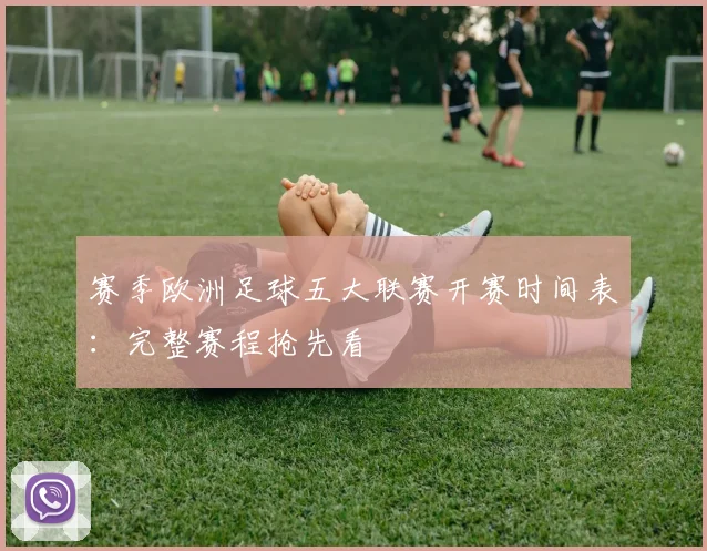 赛季欧洲足球五大联赛开赛时间表：完整赛程抢先看