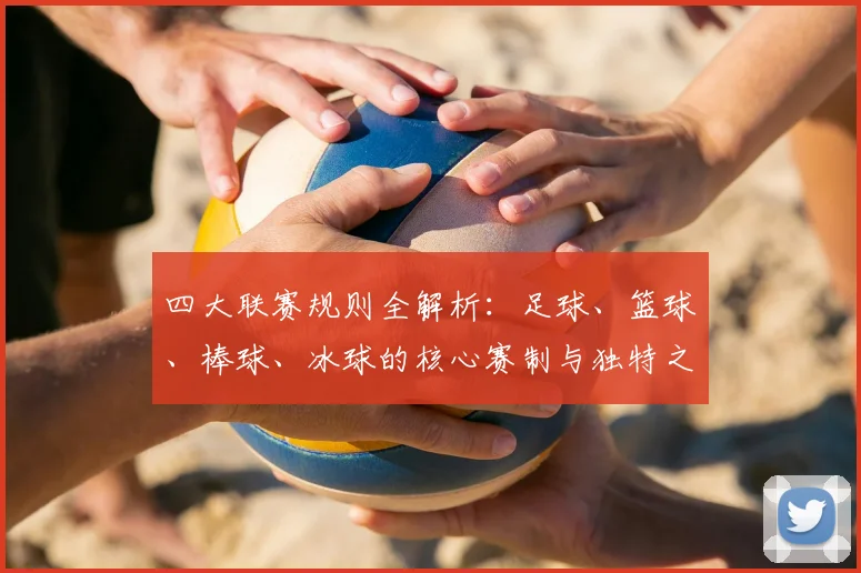 四大联赛规则全解析:足球、篮球、棒球、冰球的核心赛制与独特之处