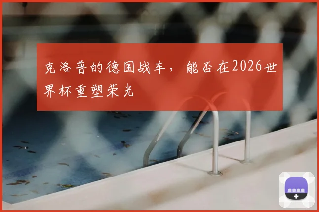 克洛普的德国战车,能否在2026世界杯重塑荣光